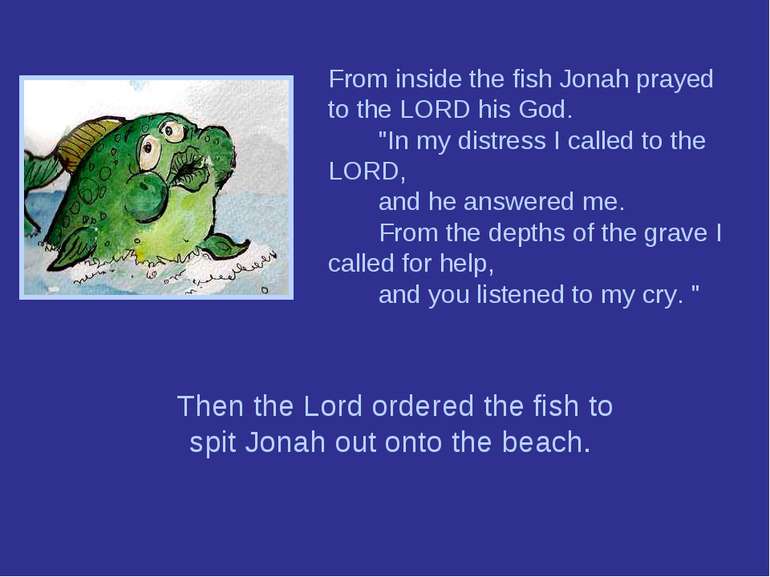 From inside the fish Jonah prayed to the LORD his God.        "In my distress...