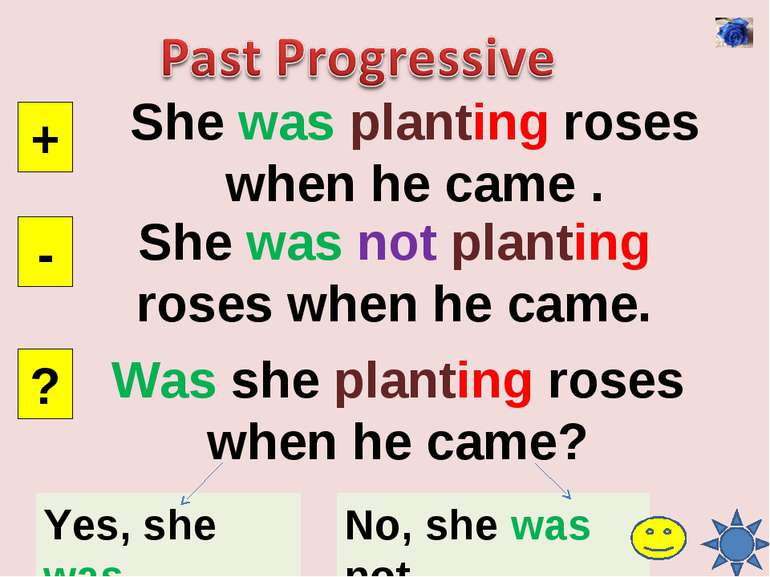 She was planting roses when he came . + - ? She was not planting roses when h...