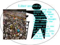 Litter around us People drop litter around and they don’t think about consequ...