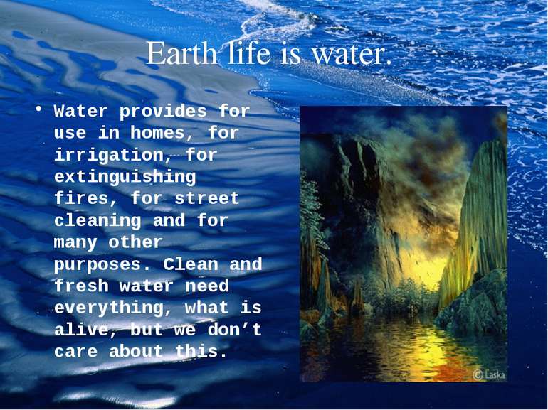 Earth life is water. Water provides for use in homes, for irrigation, for ext...