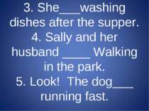 3. She___washing dishes after the supper. 4. Sally and her husband ____ Walki...