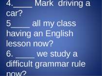 4.____ Mark driving a car? 5____ all my class having an English lesson now? 6...