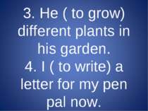 3. He ( to grow) different plants in his garden. 4. I ( to write) a letter fo...