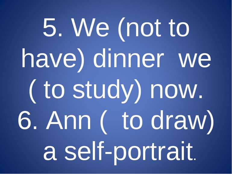 5. We (not to have) dinner we ( to study) now. 6. Ann ( to draw) a self-portr...