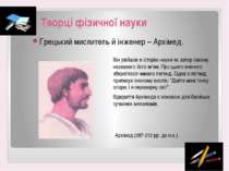 Творці фізичної науки Грецький мислитель й інженер – Архімед. Він увійшов в і...