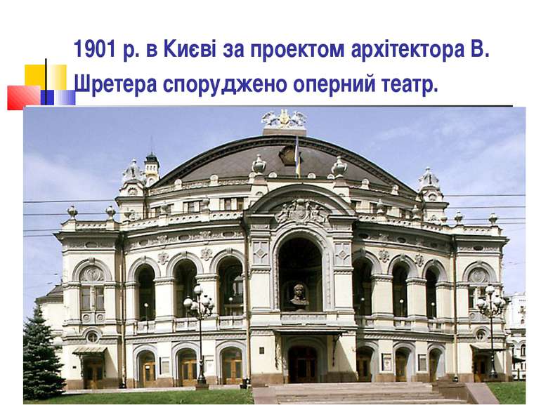 1901 р. в Києві за проектом архітектора В. Шретера споруджено оперний театр.