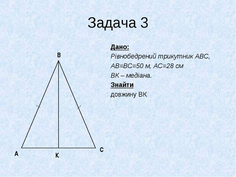 Задача 3 Дано: Рівнобедрений трикутник АВС, АВ=ВС=50 м, АС=28 см ВК – медіана...