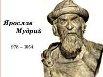 Ярослав Мудрий 978 – 1054