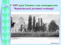 У 1907 році Тичина став семінаристом Чернігівської духовної семінарії