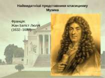 Найвидатніші представники класицизму Музика Франція: Жан Батіст Люллі (1632–1...