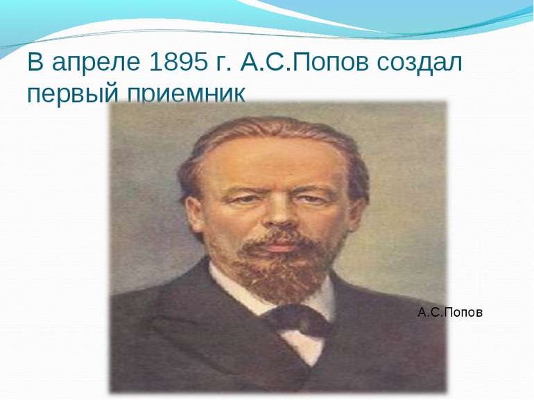 В апреле 1895 г. А.С.Попов создал первый приемник А.С.Попов