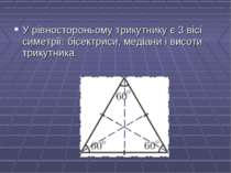 У рівностороньому трикутнику є 3 вісі симетрії: бісектриси, медіани і висоти ...