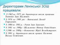 Директорами Ленінської ЗОШ працювали: З 1962 по 1975 рік директором школи пра...