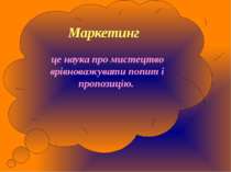 Маркетинг це наука про мистецтво врівноважувати попит і пропозицію.