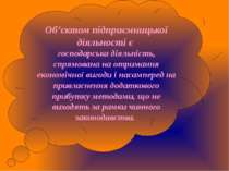 Об’єктом підприємницької діяльності є господарська діяльність, спрямована на ...