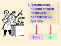 ТАК НІ 1.Дотримання правил техніки безпеки є обов’язковим для всіх.