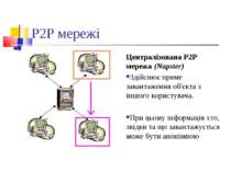 P2P мережі Централізована P2P мережа (Napster) Здійснює пряме завантаження об...