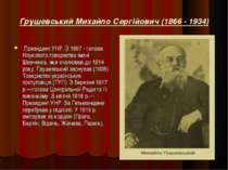 Грушевський Михайло Сергійович (1866 - 1934) Президент УНР. З 1897 - голова Н...