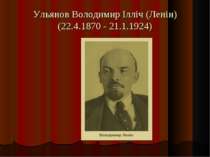 Ульянов Володимир Ілліч (Ленін) (22.4.1870 - 21.1.1924)