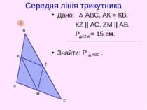 Середня лінія трикутника Дано: АВС, АК = КВ, КZ || AC, ZM || AB, P = 15 cм. З...