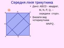 Середня лінія трикутника Дано: АВСD - квадрат, M, N, P, Q, – середини сторін....