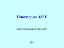 Платформа J2EE 2007 (Курс “Інформаційні технології”) J2EE