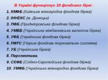В Україні функціонує 10 фондових бірж: 1. КМФБ (Київська міжнародна фондова б...
