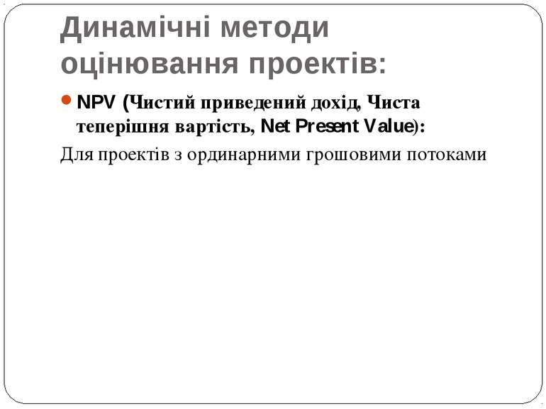 Динамічні методи оцінювання проектів: NPV (Чистий приведений дохід, Чиста теп...