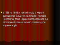 з 1965 по 1985 р. посівні площі в Україні зменшилися більш ніж на мільйон гек...