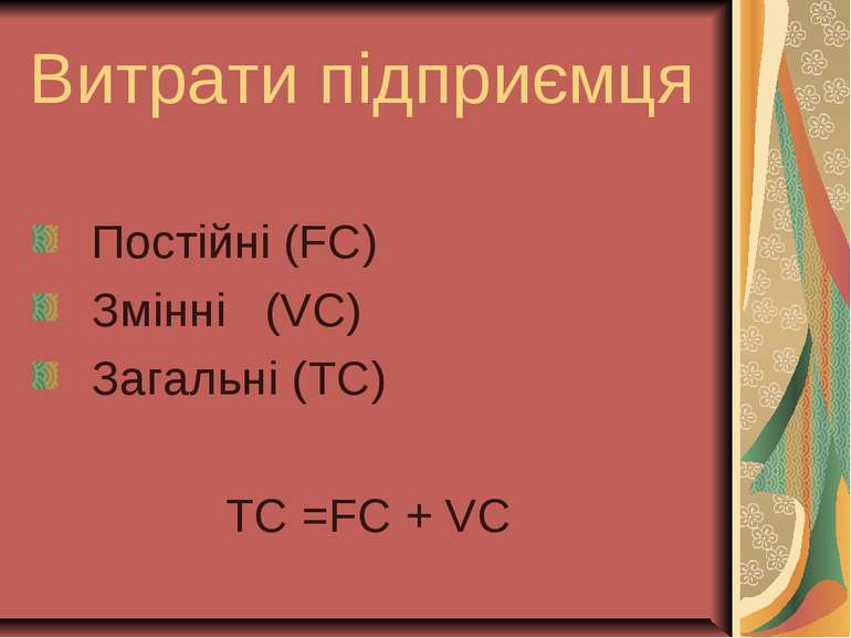 Витрати підприємця Постійні (FC) Змінні (VC) Загальні (TC) TC =FC + VC