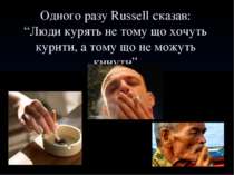 Одного разу Russell сказав: “Люди курять не тому що хочуть курити, а тому що ...