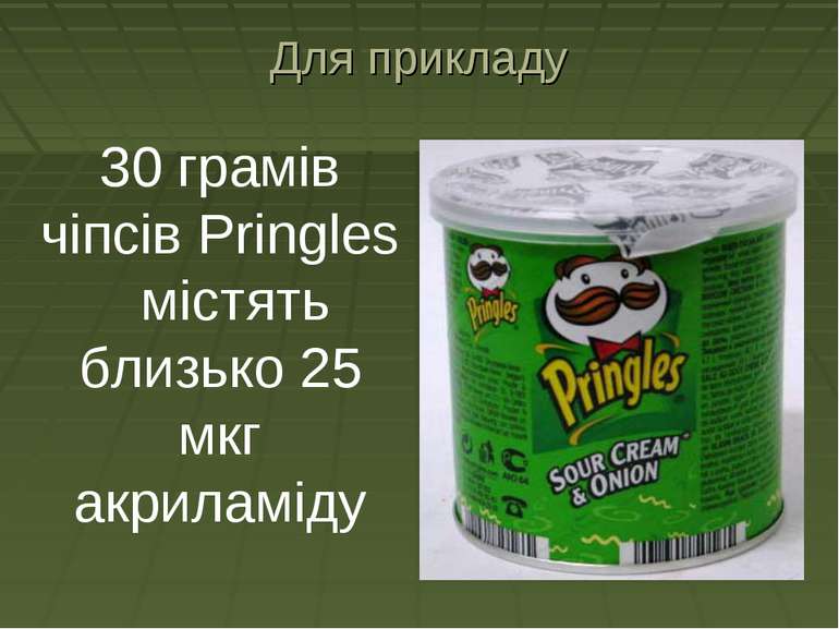 Для прикладу 30 грамів чіпсів Pringles містять близько 25 мкг акриламіду