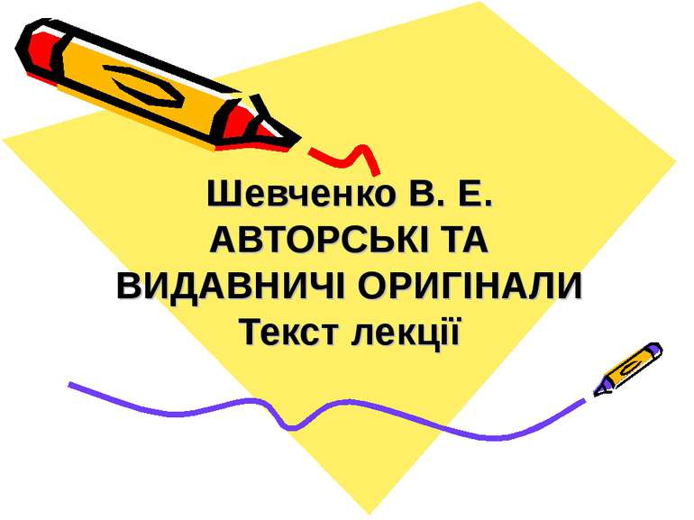 Шевченко В. Е. АВТОРСЬКІ ТА ВИДАВНИЧІ ОРИГІНАЛИ Текст лекції