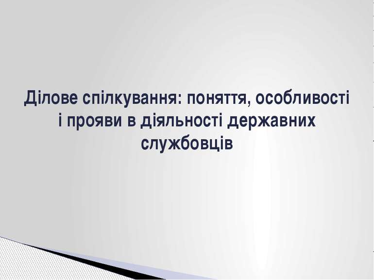 Ділове спілкування: поняття, особливості і прояви в діяльності державних служ...