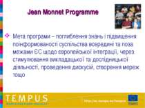 Jean Monnet Programme Мета програми – поглиблення знань і підвищення поінформ...