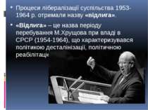 Процеси лібералізації суспільства 1953-1964 р. отримали назву «відлига». «Від...