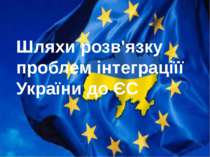 Шляхи розв'язку проблем інтеграціїї України до ЄС