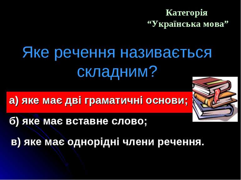 Категорія “Українська мова” Яке речення називається складним? а) яке має дві ...