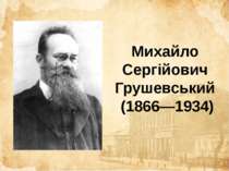 Михайло Сергійович Грушевський (1866—1934)
