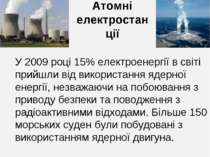 Атомні електростанції У 2009 році 15% електроенергії в світі прийшли від вико...