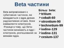 Beta частини Більш beta: tritium cobalt-60 strontium-90 technetium-99 iodine-...