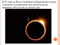 5. У тому ж Китаї знайдені найдревніші згадки сонячного затемнення, які датую...