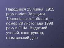 Народився 25 липня 1915 року в місті Заліщики Тернопільської області —помер 2...