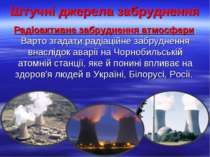 Штучні джерела забруднення Радіоактивне забруднення атмосфери. Варто згадати ...