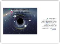 Чорна діра — астрофізичний об'єкт, який створює настільки велику силу тяжіння...