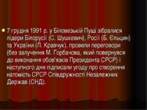 7 грудня 1991 р. у Біловезькій Пущі зібралися лідери Білорусії (С. Шушкевич),...