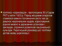 політика «коренізація», проголошена XII з'їздом РКП у квітні 1923 р. Перед мі...