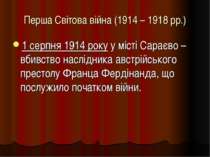 Перша Світова війна (1914 – 1918 рр.) 1 серпня 1914 року у місті Сараєво – вб...