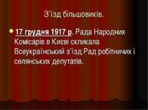 З’їзд більшовиків. 17 грудня 1917 р. Рада Народних Комісарів в Києві скликала...