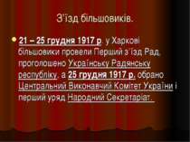 З’їзд більшовиків. 21 – 25 грудня 1917 р. у Харкові більшовики провели Перший...